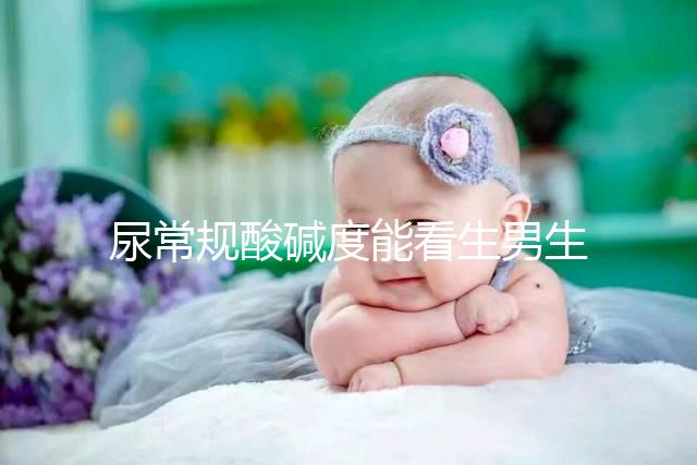 尿常規酸堿度能看生男生女？相因認為并不準確