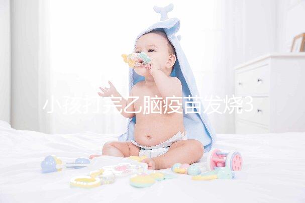 小孩打完乙腦疫苗發燒39度！明確原因再教你3點處理辦法