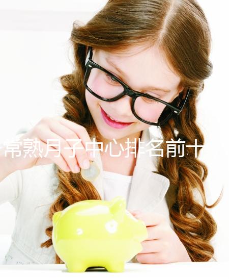 常熟月子中心排名前十，價格是多少？