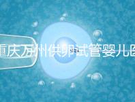 重慶萬州供卵試管嬰兒醫(yī)院排名公布,榜上5家實力大比拼