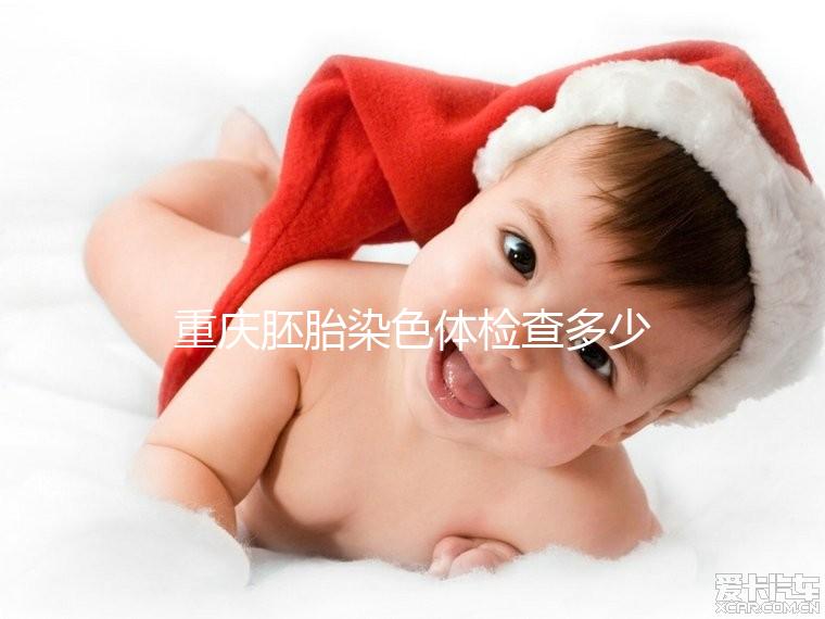 重慶胚胎染色體檢查多少錢整理,排名top3的醫(yī)院準確率不低