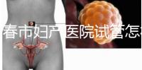 長春市婦產醫院試管怎樣問題解答,助孕成功率、費用可作參考