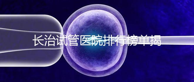 長(zhǎng)治試管醫(yī)院排行榜單揭曉,來(lái)看哪家助孕成功率高且實(shí)力好