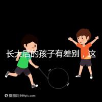 長大后的孩子有差別，這可能是母乳和奶粉的問題