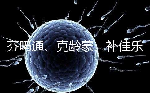 芬嗎通、克齡蒙、補(bǔ)佳樂(lè)如何選？3種藥區(qū)別分析