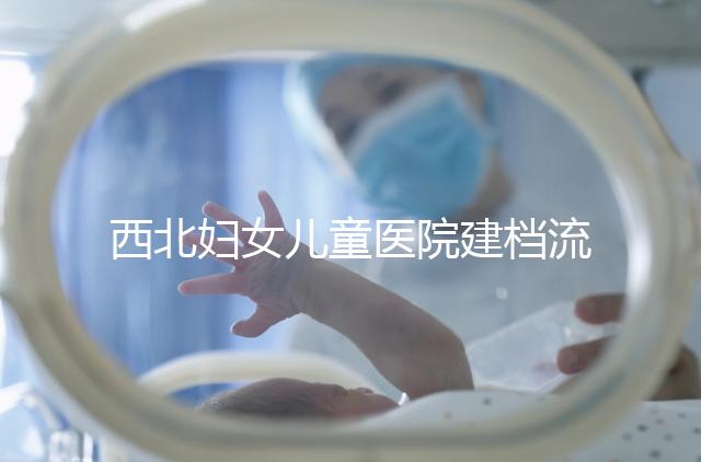 西北婦女兒童醫(yī)院建檔流程，查證件到出結(jié)果一步到位
