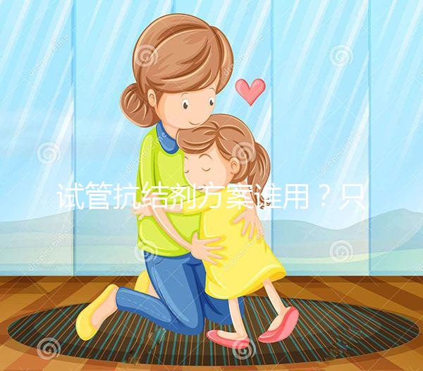 試管抗結(jié)劑方案誰用？只有這3種類型的人適合