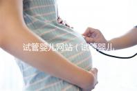 試管嬰兒網站(試管嬰兒網站有哪些)