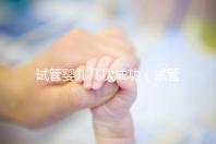 試管嬰兒幾次成功(試管嬰兒幾次成功率高)