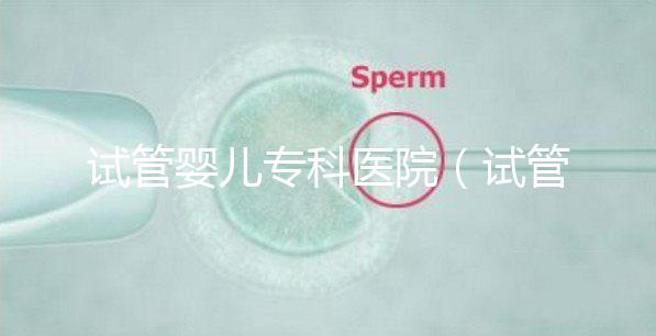 試管嬰兒?？漆t(yī)院（試管嬰兒?？漆t(yī)院排名）