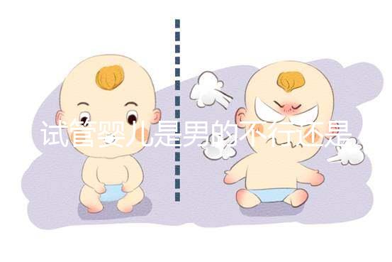 試管嬰兒是男的不行還是女的(試管嬰兒是男的不行還是女的不行)