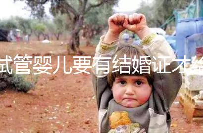 試管嬰兒要有結婚證才給做嗎？做試管嬰兒是否需要結婚證