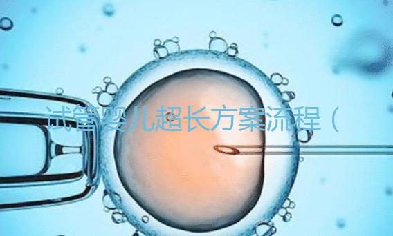 試管嬰兒超長(zhǎng)方案流程(長(zhǎng)方案試管詳細(xì)流程)