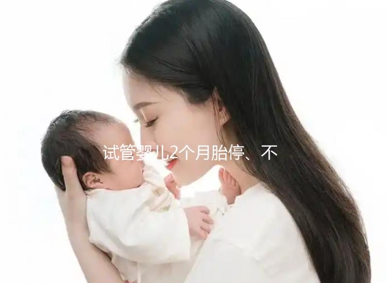 試管嬰兒2個(gè)月胎停、不發(fā)育有原因，子宮異常只是其中之一