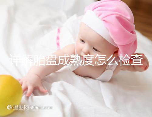 詳解胎盤成熟度怎么檢查、正常值是多少，附超聲報告解讀