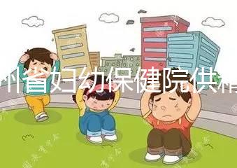 貴州省婦幼保健院供精試管費用明細表,成功費用至少為一次