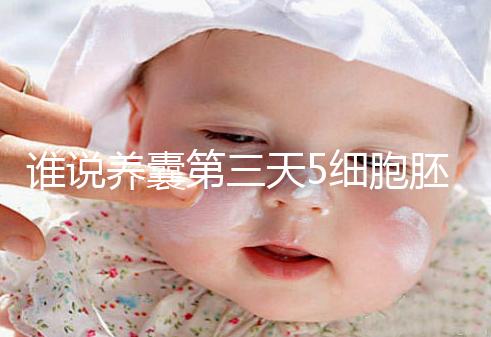 誰說養囊第三天5細胞胚胎希望渺茫,沒打電話通知說明正常