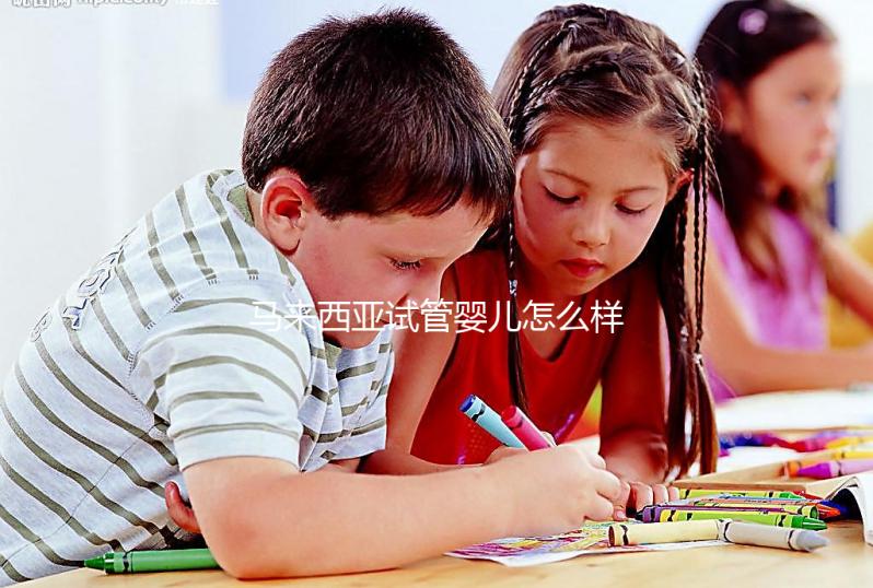 馬來西亞試管嬰兒怎么樣？內(nèi)附常見技術(shù)的優(yōu)缺點