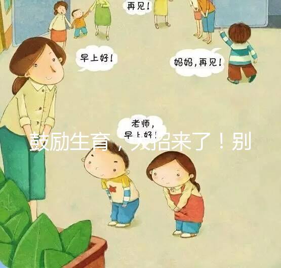 鼓勵生育,大招來了!別說二胎,三胎、四胎都放寬條件啦!