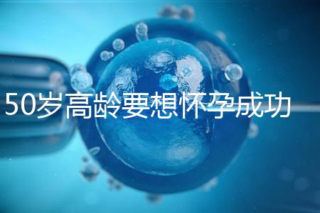 50歲高齡要想懷孕成功,這5大備孕經(jīng)驗請收藏吧!
