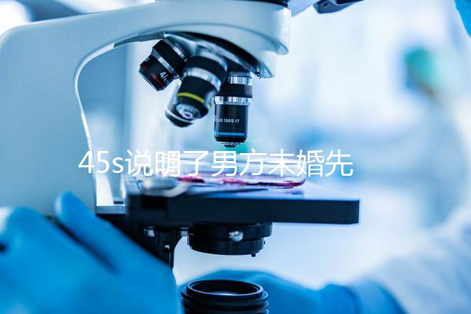 45s說明了男方未婚先孕起訴的賠償標(biāo)準(zhǔn)，30w合理，不一眼就知道了