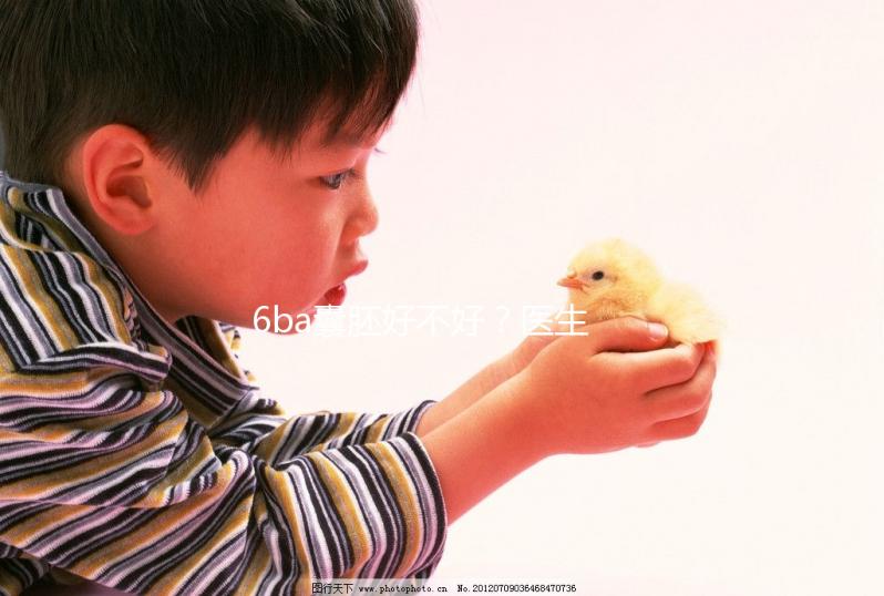 6ba囊胚好不好?醫生:調理好身體才是提升成功率的基礎