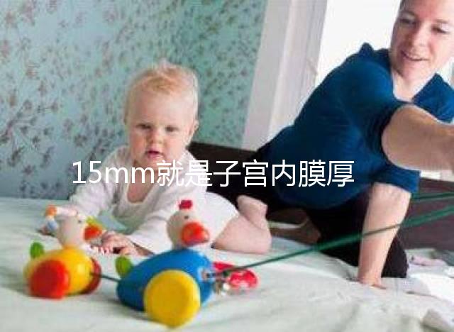 15mm就是子宮內膜厚嗎？正常厚度范圍值你應該了解！