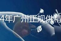 2024年廣州正規供精生殖醫院有哪些?這個詳細的地址快速查看