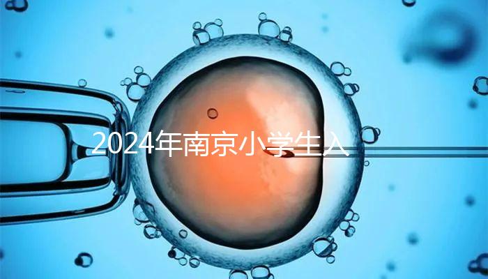 2024年南京小學(xué)生入學(xué)材料整理,玄武是否需要出生證明