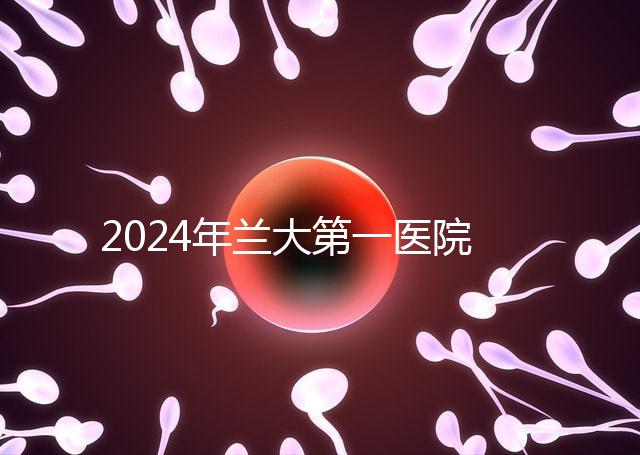 2024年蘭大第一醫(yī)院不孕不育醫(yī)生排名盤(pán)點(diǎn)生殖科最好的專(zhuān)家是...