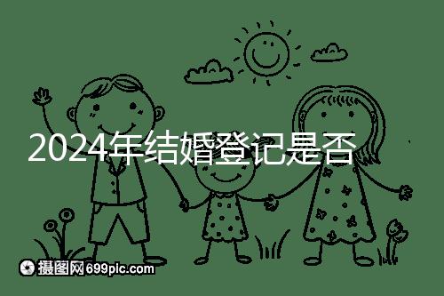 2024年結(jié)婚登記是否必須在戶口所在地查看，你得到了嗎？