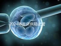 2024年重慶供精試管嬰兒費(fèi)用詳細(xì)說明,醫(yī)保報銷能否說明