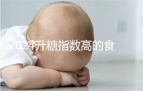 2024升糖指數高的食物一覽表，孕期高血糖孕婦必忌口