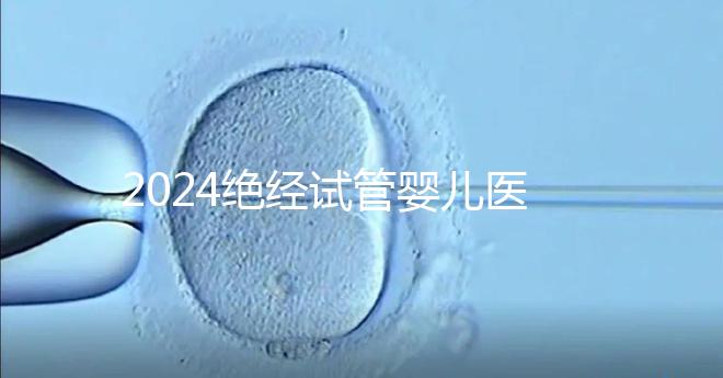 2024絕經(jīng)試管嬰兒醫(yī)院排名匯總，成功率最高就這幾家