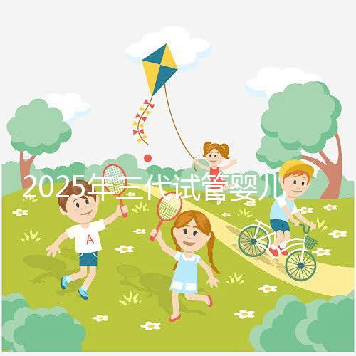 2025年三代試管嬰兒新版操作攻略:總共7步(詳細(xì)解讀)