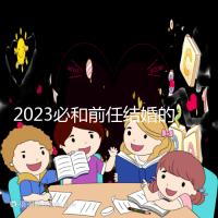 2023必和前任結婚的生肖公布，積極爭取破鏡重圓不是夢