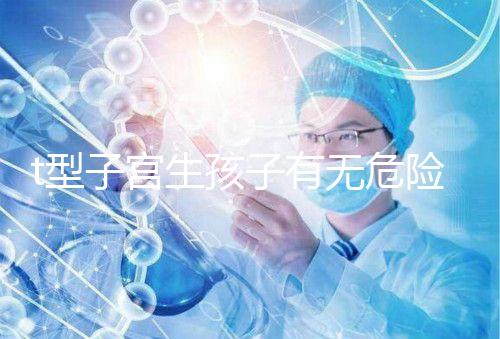 t型子宮生孩子有無(wú)危險(xiǎn)要早知,醫(yī)生說(shuō)這些案例只是參考
